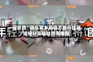 一键必胜“微乐家乡麻将万能开挂器”详细分享装挂步骤教程