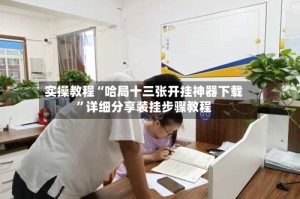 实操教程“哈局十三张开挂神器下载”详细分享装挂步骤教程