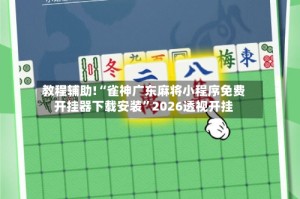 教程辅助!“雀神广东麻将小程序免费开挂器下载安装”2026透视开挂