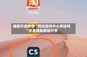 辅助开挂神器“阿拉游戏中心有挂吗”详细辅助教程分享