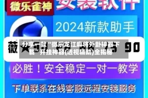 分享一款“微乐龙江麻将外卦神器下载”开挂神器{透视辅助}全揭秘
