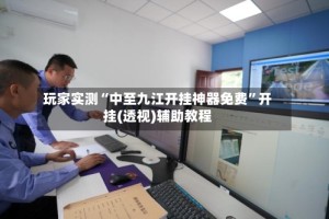 玩家实测“中至九江开挂神器免费”开挂(透视)辅助教程