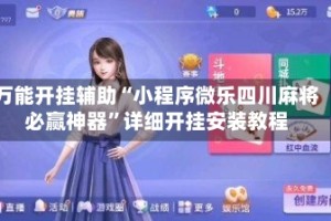 万能开挂辅助“小程序微乐四川麻将必赢神器”详细开挂安装教程