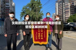沈阳封控区管控区解封/沈阳封控区管控区解封时间