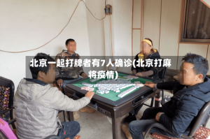 北京一起打牌者有7人确诊(北京打麻将疫情)