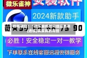 教程辅助！“微乐麻将如何提高胜率”(透视)其实真的有挂