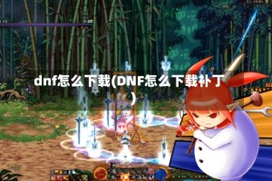 dnf怎么下载(DNF怎么下载补丁)