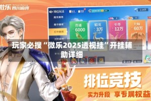 玩家必搜“微乐2025透视挂”开挂辅助详细