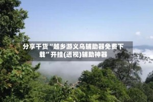 分享干货“越乡游义乌辅助器免费下载”开挂(透视)辅助神器