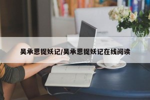 吴承恩捉妖记/吴承恩捉妖记在线阅读