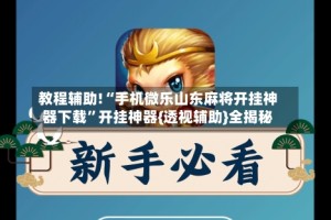 教程辅助!“手机微乐山东麻将开挂神器下载”开挂神器{透视辅助}全揭秘