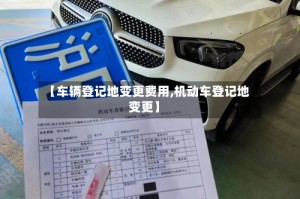 【车辆登记地变更费用,机动车登记地变更】