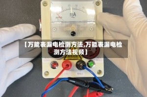 【万能表漏电检测方法,万能表漏电检测方法视频】