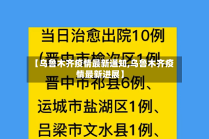 【乌鲁木齐疫情最新通知,乌鲁木齐疫情最新进展】
