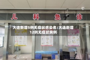 大连新增5例无症状感染者/大连新增12例无症状病例