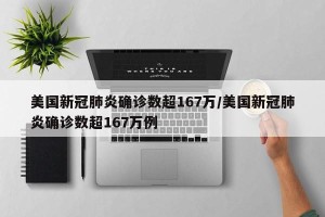 美国新冠肺炎确诊数超167万/美国新冠肺炎确诊数超167万例