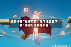 辅助神器“雀神麻将小程序挂免费下载”详细分享装挂步骤