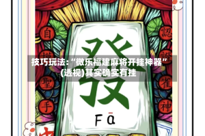 技巧玩法:“微乐福建麻将开挂神器”(透视)其实确实有挂