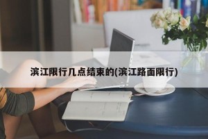 滨江限行几点结束的(滨江路面限行)
