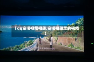 【qq空间视频相册,空间相册里的视频】