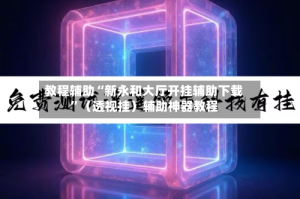 教程辅助“新永和大厅开挂辅助下载”（透视挂）辅助神器教程