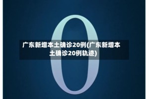 广东新增本土确诊20例(广东新增本土确诊20例轨迹)