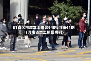 31省区市增本土确诊94例:河南41例(河南省本土新增病例)