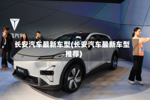 长安汽车最新车型(长安汽车最新车型推荐)