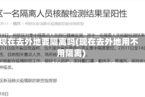 现在去外地要隔离吗(现在去外地用不用隔离)