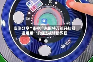 实测分享“雀神广东麻将万能开挂器通用版”详细透视辅助教程
