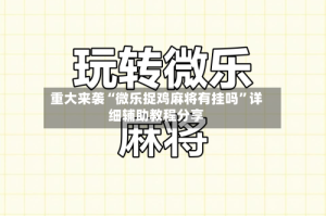 重大来袭“微乐捉鸡麻将有挂吗”详细辅助教程分享