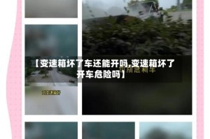 【变速箱坏了车还能开吗,变速箱坏了开车危险吗】