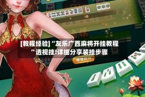 [教程经验]“友乐广西麻将开挂教程”透视挂!详细分享装挂步骤