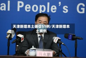天津新增本土确诊51例/天津新增本土病例