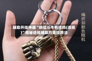 辅助开挂神器“微信斗牛有挂吗(透视)”揭秘透视辅助万能挂用法