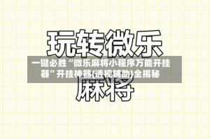 一键必胜“微乐麻将小程序万能开挂器”开挂神器{透视辅助}全揭秘