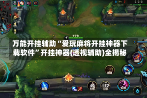 万能开挂辅助“爱玩麻将开挂神器下载软件”开挂神器{透视辅助}全揭秘