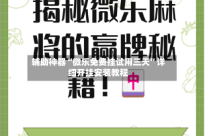 辅助神器“微乐免费挂试用三天”详细开挂安装教程
