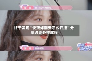 终于发现“快玩炸翻天怎么开挂”分享必要外挂教程