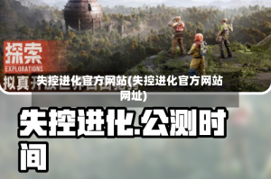 失控进化官方网站(失控进化官方网站网址)