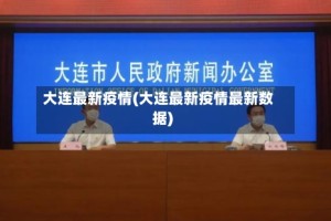 大连最新疫情(大连最新疫情最新数据)