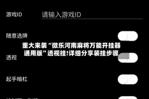 重大来袭“微乐河南麻将万能开挂器通用版”透视挂!详细分享装挂步骤