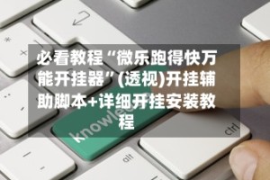 必看教程“微乐跑得快万能开挂器”(透视)开挂辅助脚本+详细开挂安装教程