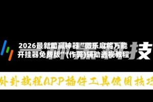 2026最新助赢神器“微乐麻将万能开挂器免费版”(作弊)辅助透视教程