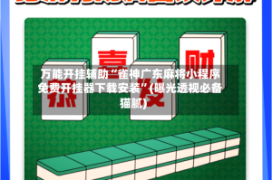 万能开挂辅助“雀神广东麻将小程序免费开挂器下载安装”(曝光透视必备猫腻)