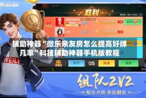 辅助神器“微乐亲友房怎么提高好牌几率”科技辅助神器手机版教程