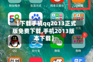 【下载手机qq2013正式版免费下载,手机2013版本下载】