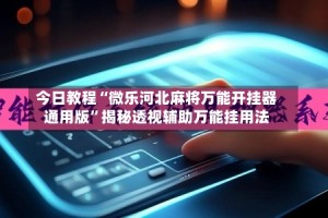 今日教程“微乐河北麻将万能开挂器通用版”揭秘透视辅助万能挂用法