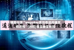辅助分享“wepoker真的有透视确实有透视”(透视)其实确实有挂