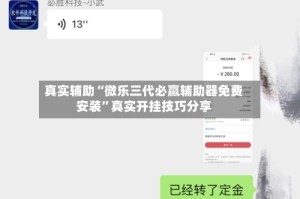 真实辅助“微乐三代必赢辅助器免费安装”真实开挂技巧分享